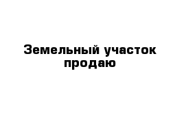 Земельный участок продаю